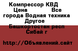 Компрессор КВД . › Цена ­ 45 000 - Все города Водная техника » Другое   . Башкортостан респ.,Сибай г.